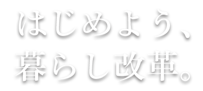 はじめよう、暮らし改革。