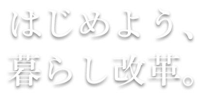 はじめよう、暮らし改革。